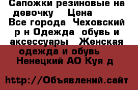 Сапожки резиновые на девочку. › Цена ­ 400 - Все города, Чеховский р-н Одежда, обувь и аксессуары » Женская одежда и обувь   . Ненецкий АО,Куя д.